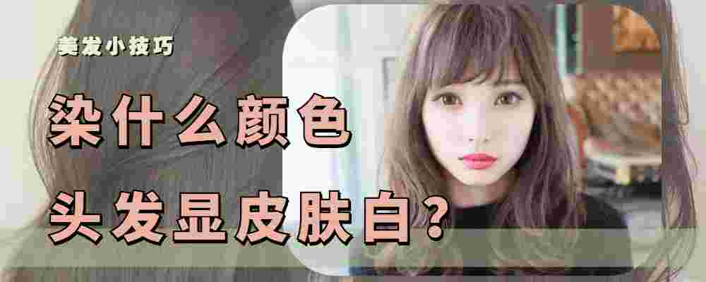 最显白的5个颜色（三种显白的头发颜色）
