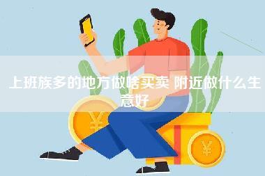 上班族多的地方做啥买卖 附近做什么生意好