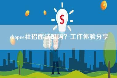 shopee社招面试难吗？工作体验分享